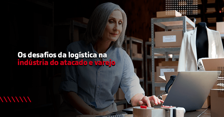 Desafios na logistica para indústrias no atacado e varejo